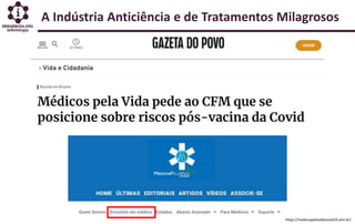 A Indústria Anticiência e de Tratamentos Milagrosos
https://medicospelavidacovid19.com.br/
 