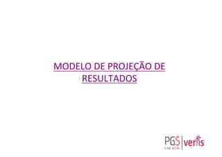 MODELO	
  DE	
  PROJEÇÃO	
  DE	
  
RESULTADOS	
  
	
  
 