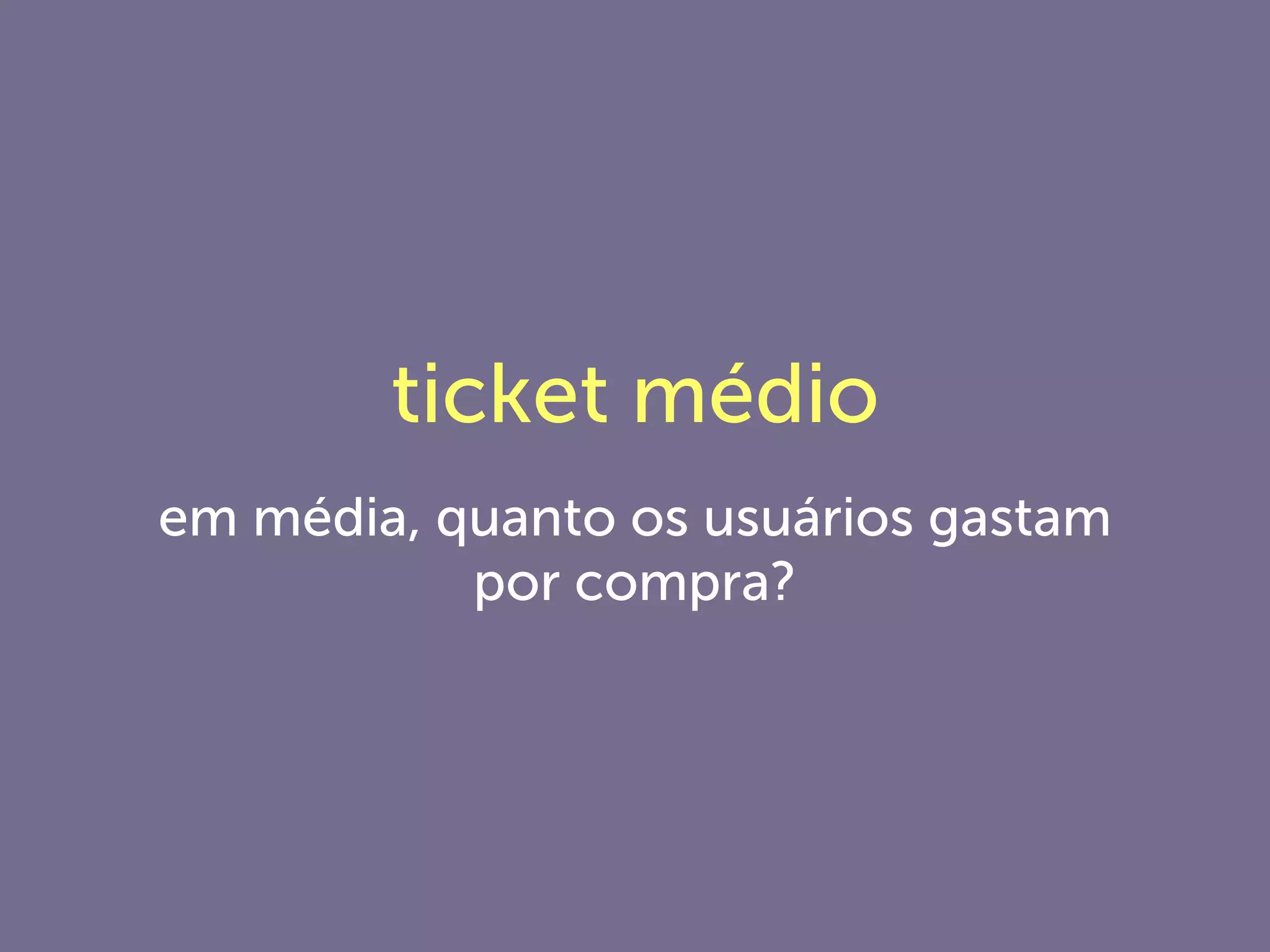 ticket médio
em média, quanto os usuários gastam
por compra?
 