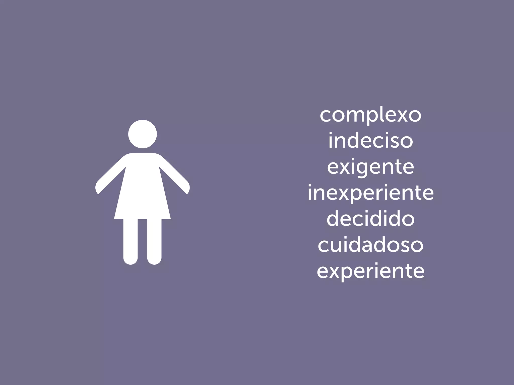 complexo
indeciso
exigente
inexperiente
decidido
cuidadoso
experiente
 