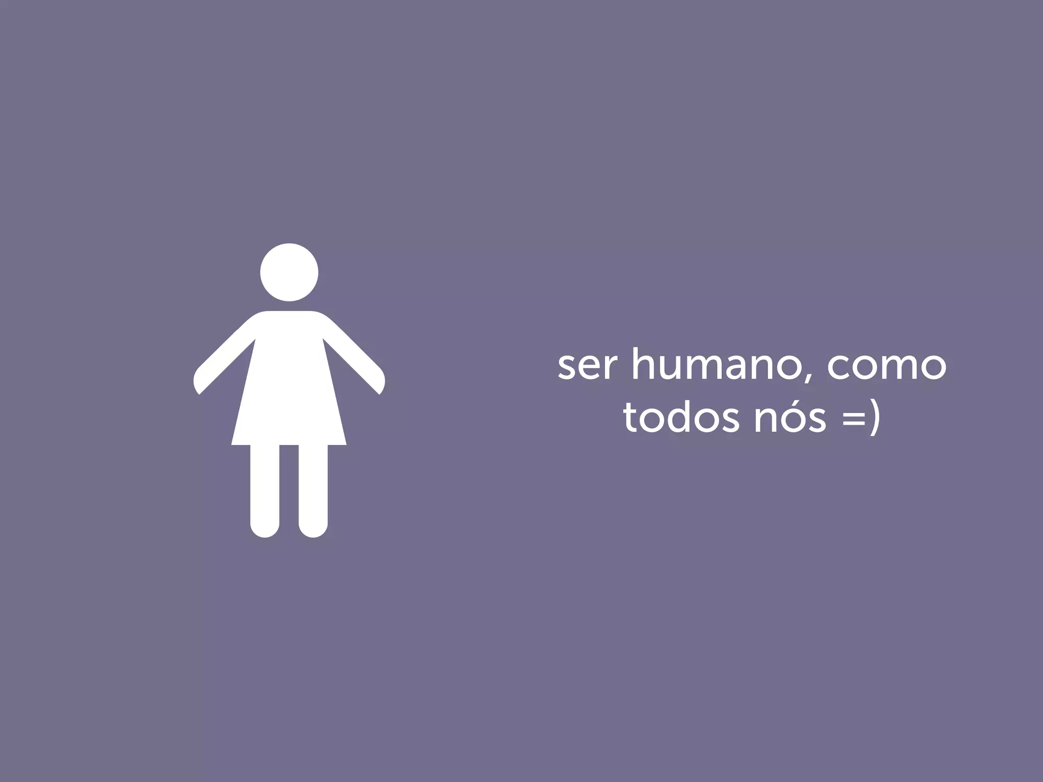 ser humano, como
todos nós =)
 