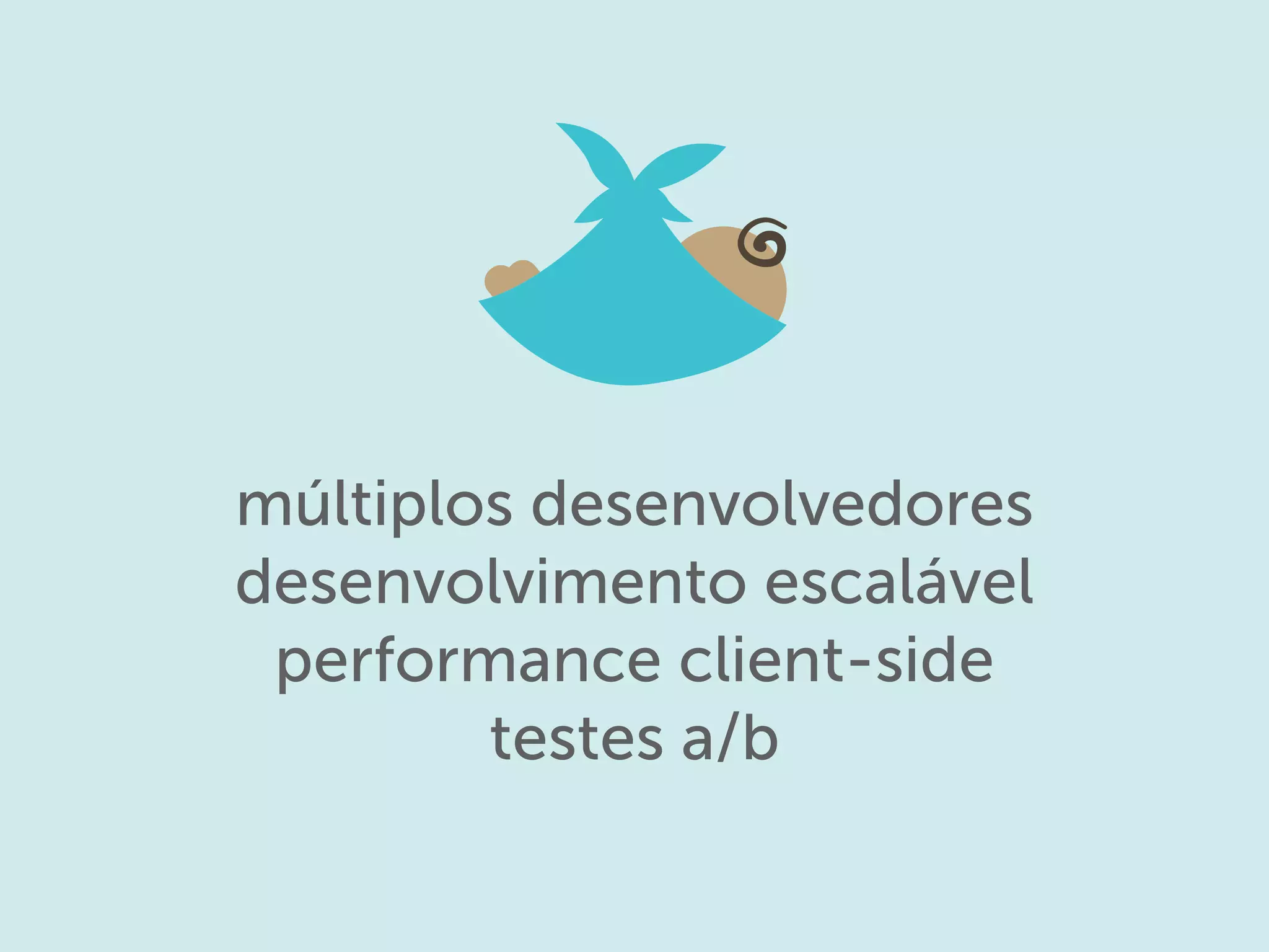 múltiplos desenvolvedores
desenvolvimento escalável
performance client-side
testes a/b
 