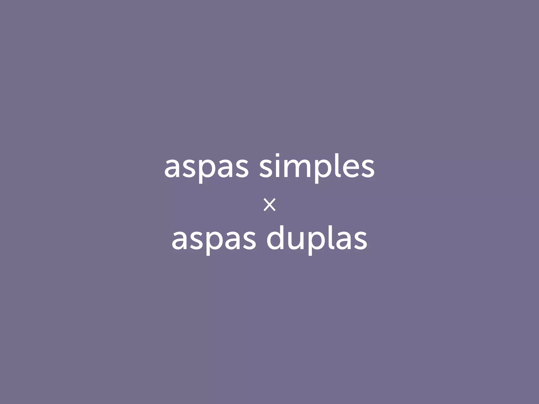aspas simples
×
aspas duplas
 