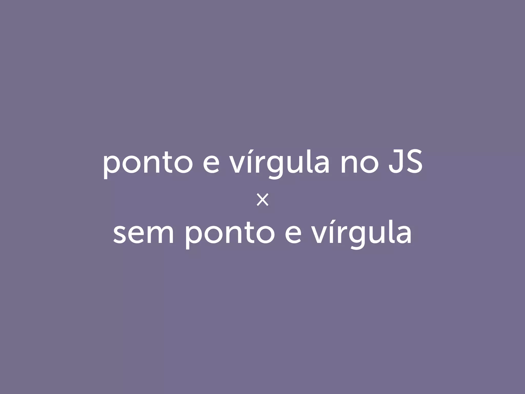 ponto e vírgula no JS
×
sem ponto e vírgula
 