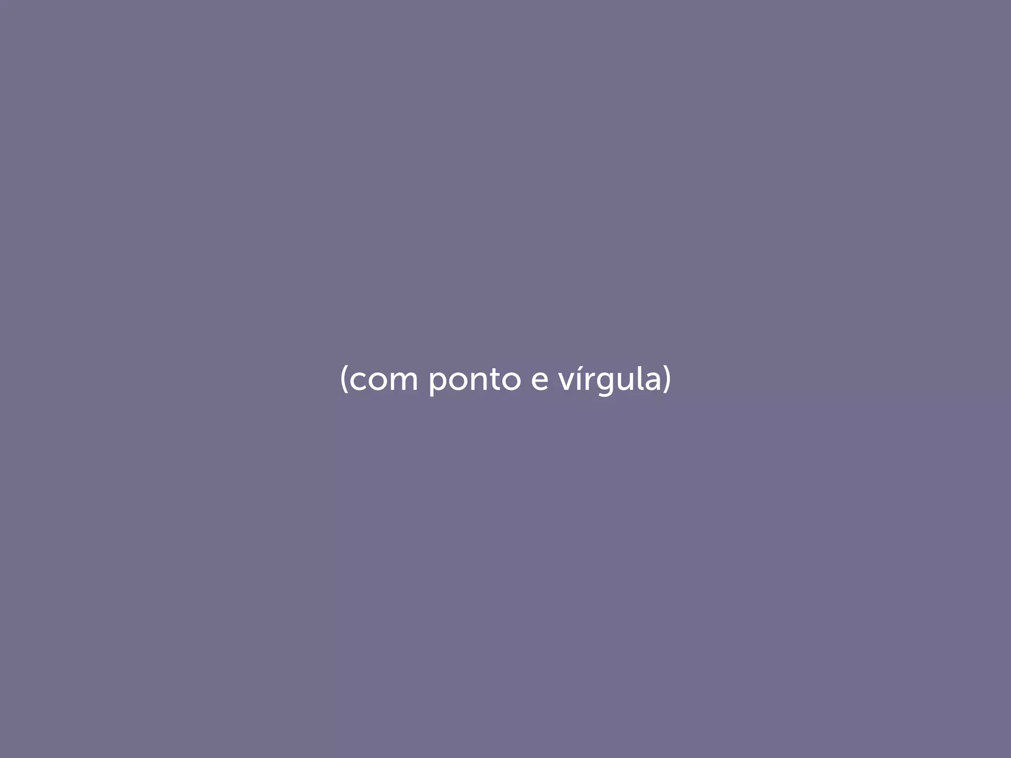 (com ponto e vírgula)
 