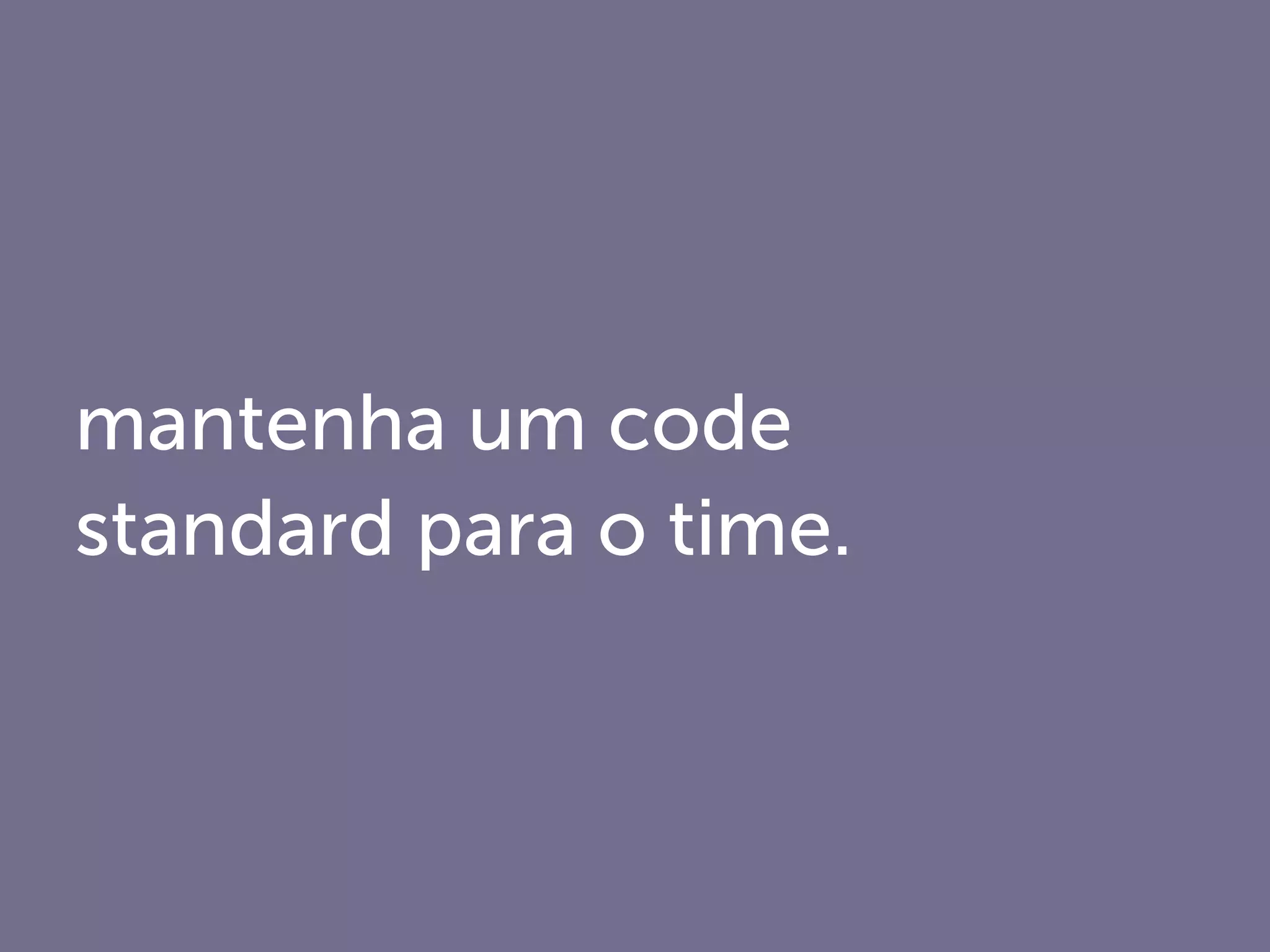 mantenha um code
standard para o time.
 