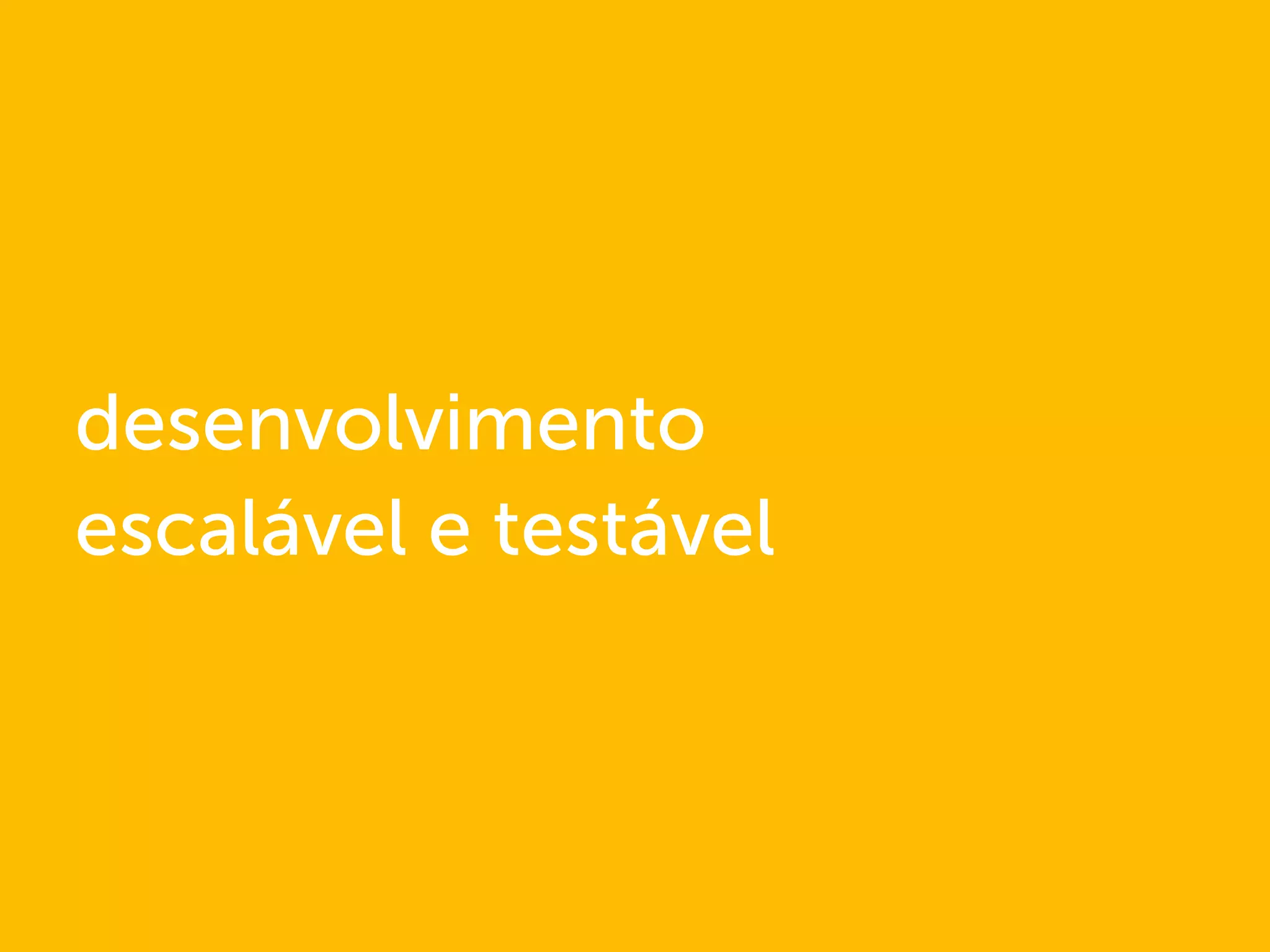 desenvolvimento
escalável e testável
 