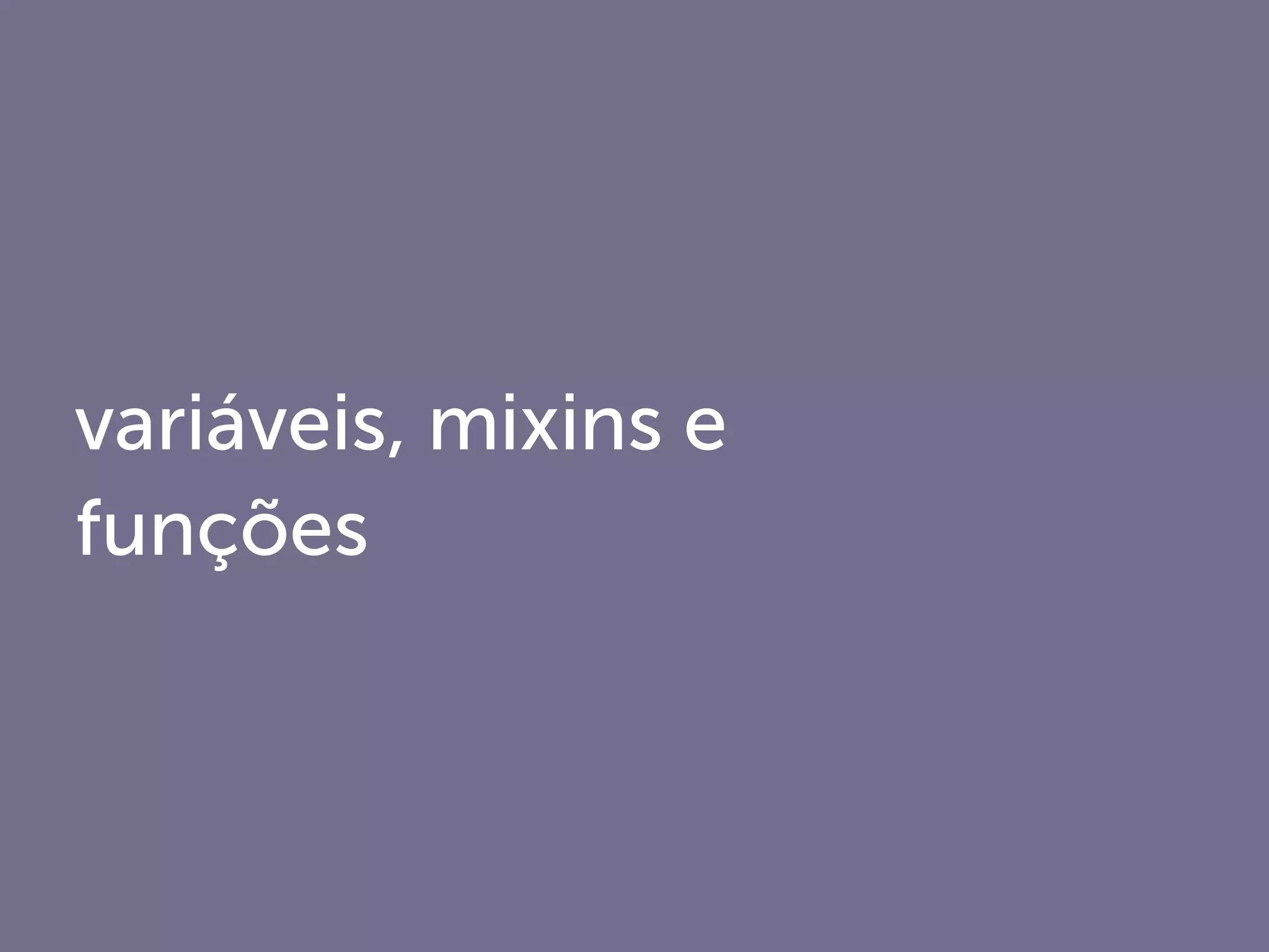 variáveis, mixins e
funções
 