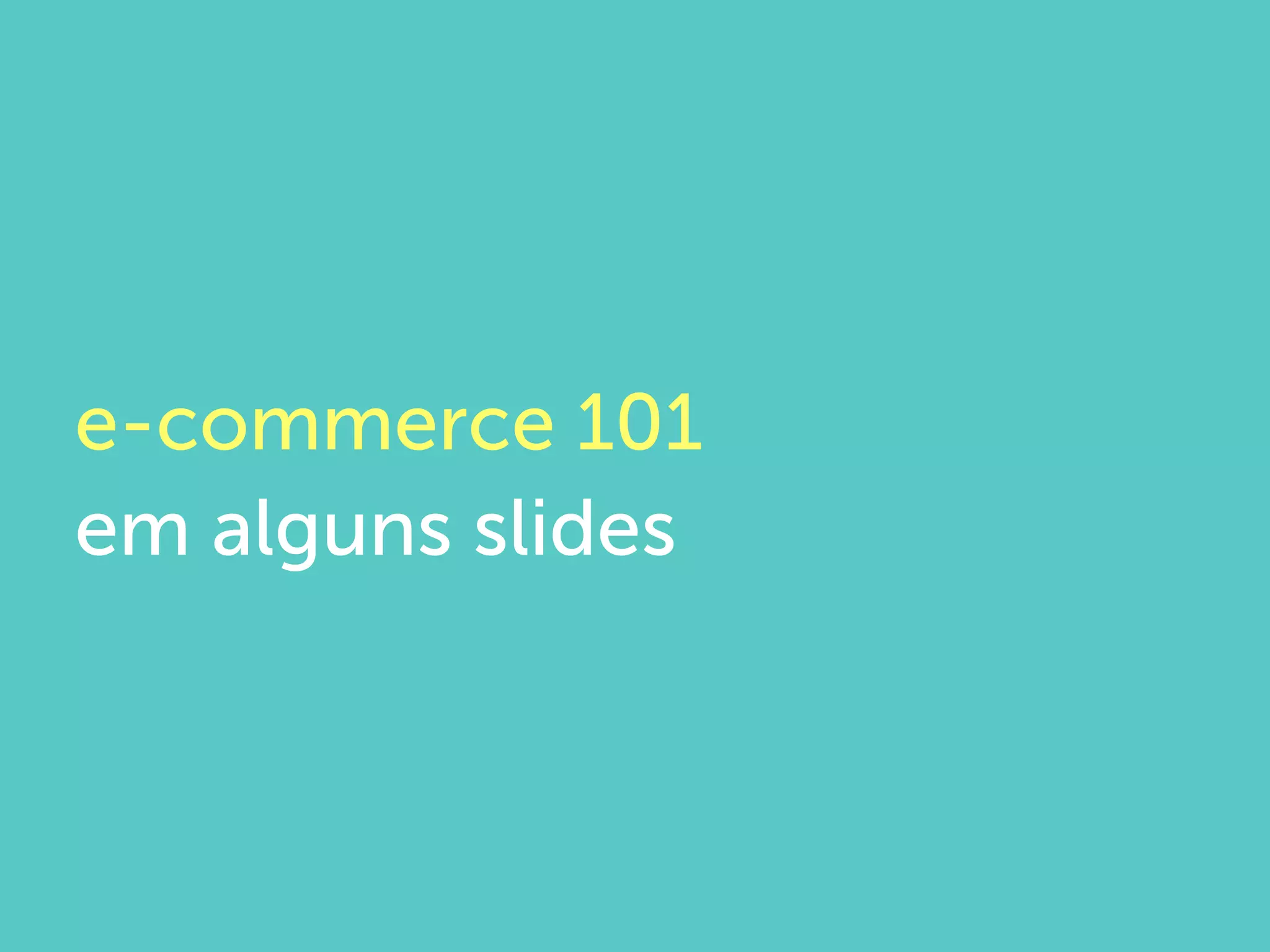 e-commerce 101
em alguns slides
 