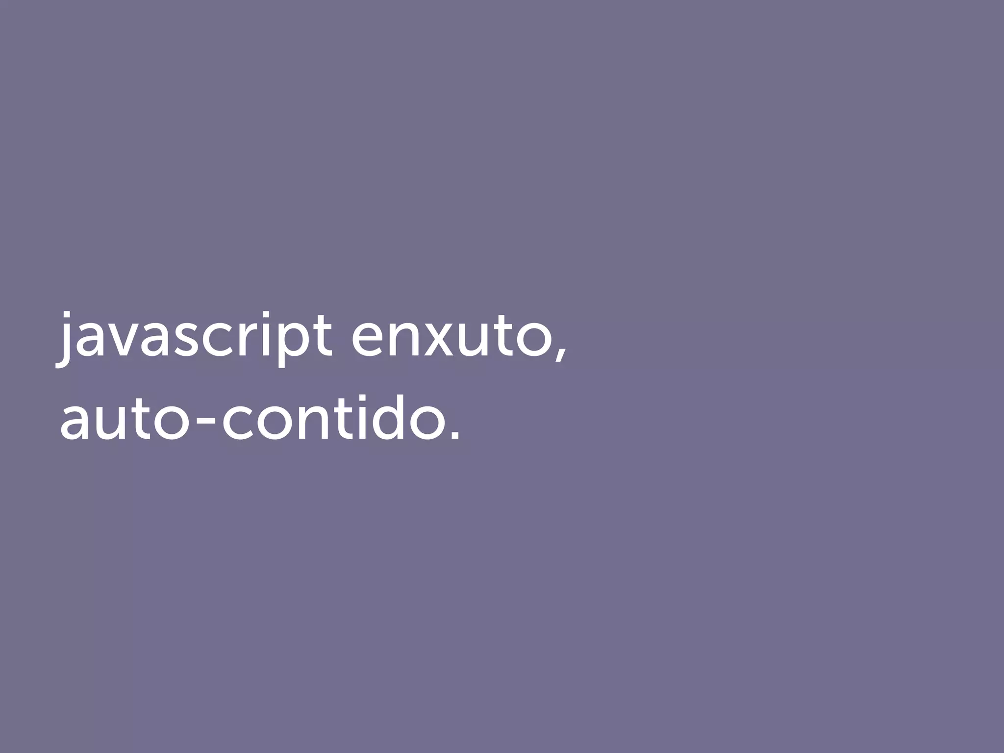 javascript enxuto,
auto-contido.
 