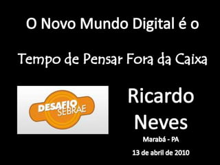 O Novo MundoDigital é o  Tempo de Pensar Fora da Caixa  Ricardo NevesMarabá - PA 13 de abril de 2010 