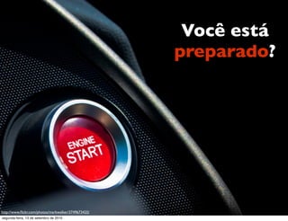 Você está
                                                     preparado?




http://www.ﬂickr.com/photos/markwalker/3749673425/
segunda-feira, 13 de setembro de 2010
 