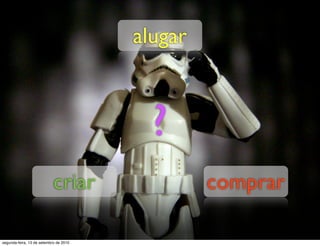 alugar



                                          ?
                            criar                comprar

segunda-feira, 13 de setembro de 2010
 