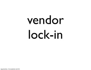 vendor
                                        lock-in

segunda-feira, 13 de setembro de 2010
 