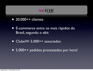 • 20.000++ clientes
                     • E-commerce entre os mais rápidos do
                            Brasil, segundo o ebit

                     • ClubeW: 5.000++ associados
                     • 5.000++ pedidos processados por hora!

segunda-feira, 13 de setembro de 2010
 