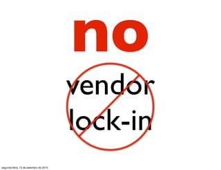 no
                                        vendor
                                        lock-in
segunda-feira, 13 de setembro de 2010
 