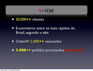 • 20.000++ clientes
                     • E-commerce entre os mais rápidos do
                            Brasil, segundo o ebit

                     • ClubeW: 5.000++ associados
                     • 5.000++ pedidos processados por hora!

segunda-feira, 13 de setembro de 2010
 