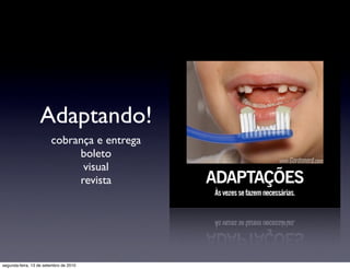 Adaptando!
                        cobrança e entrega
                             boleto
                              visual
                             revista




segunda-feira, 13 de setembro de 2010
 