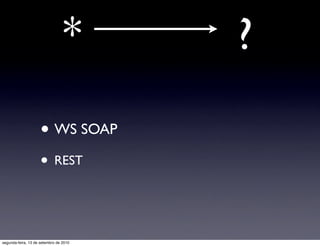 *      ?
                     • WS SOAP
                     • REST


segunda-feira, 13 de setembro de 2010
 