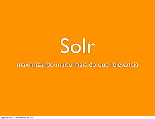 Solr
                  maximizando muito mais do que relevância




segunda-feira, 13 de setembro de 2010
 