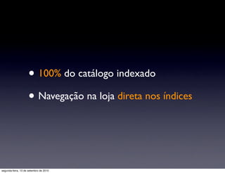 • 100% do catálogo indexado
                     • Navegação na loja direta nos índices


segunda-feira, 13 de setembro de 2010
 