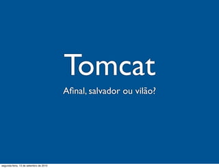 Tomcat
                                        Aﬁnal, salvador ou vilão?




segunda-feira, 13 de setembro de 2010
 