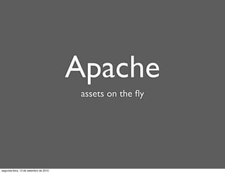 Apache
                                         assets on the ﬂy




segunda-feira, 13 de setembro de 2010
 