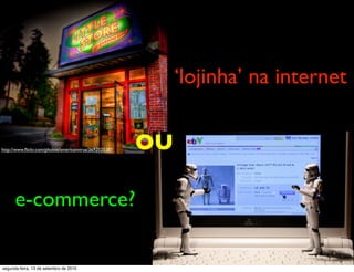 ‘lojinha’ na internet


http://www.ﬂickr.com/photos/americanvirus/3692025287   OU

      e-commerce?

segunda-feira, 13 de setembro de 2010
 