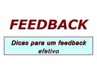 FEEDBACK
Dicas para um feedbackDicas para um feedback
efetivoefetivo
 
