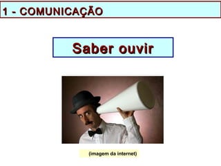 Saber ouvirSaber ouvir
1 - COMUNICAÇÃO1 - COMUNICAÇÃO
(imagem da internet)
 