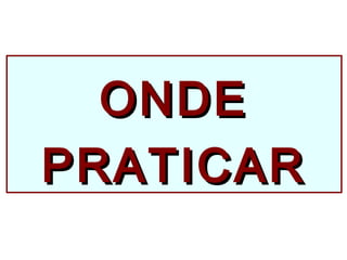 ONDEONDE
PRATICARPRATICAR
 