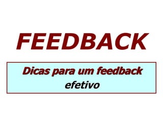 FEEDBACK
Dicas para um feedback
efetivo
 