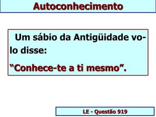Um sábio da Antigüidade vo-
lo disse:
“Conhece-te a ti mesmo”.
LE - Questão 919
Autoconhecimento
 