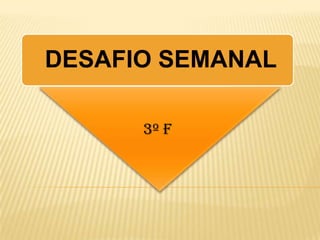 DESAFIO SEMANAL

      3º F
 