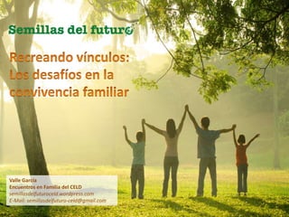 Valle García
Encuentros en Familia del CELD
semillasdelfuturoceld.wordpress.com
E-Mail: semillasdelfuturo-celd@gmail.com

 