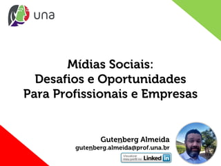 Mídias Sociais:
Desafios e Oportunidades
Para Profissionais e Empresas
Gutenberg Almeida
gutenberg.almeida@prof.una.br
 