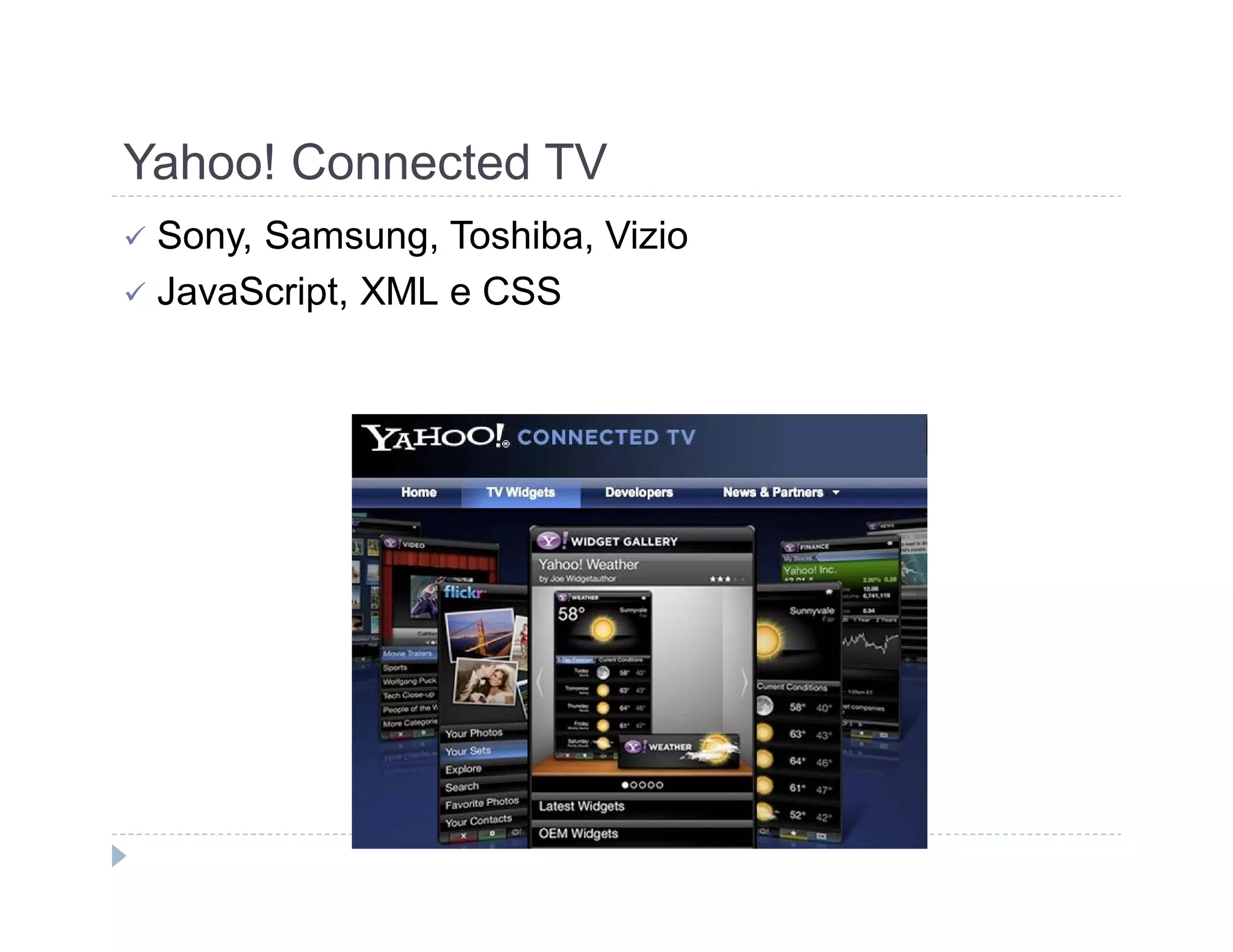 Yahoo! Connected TV 
 Sony, Samsung, Toshiba, Vizio 
 JavaScript, XML e CSS 
 