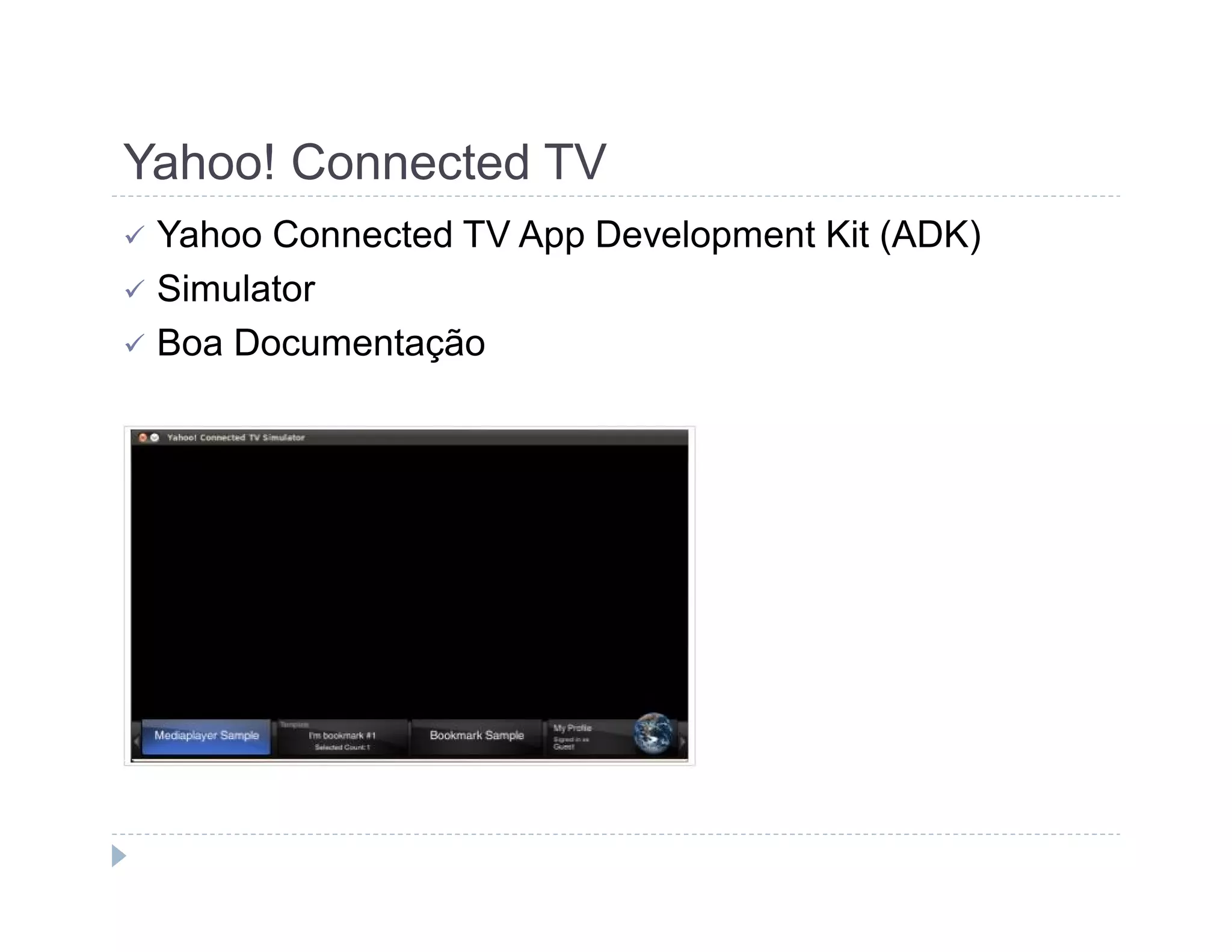 Yahoo! Connected TV 
 Yahoo Connected TV App Development Kit (ADK) 
 Simulator 
 Boa Documentação 
 