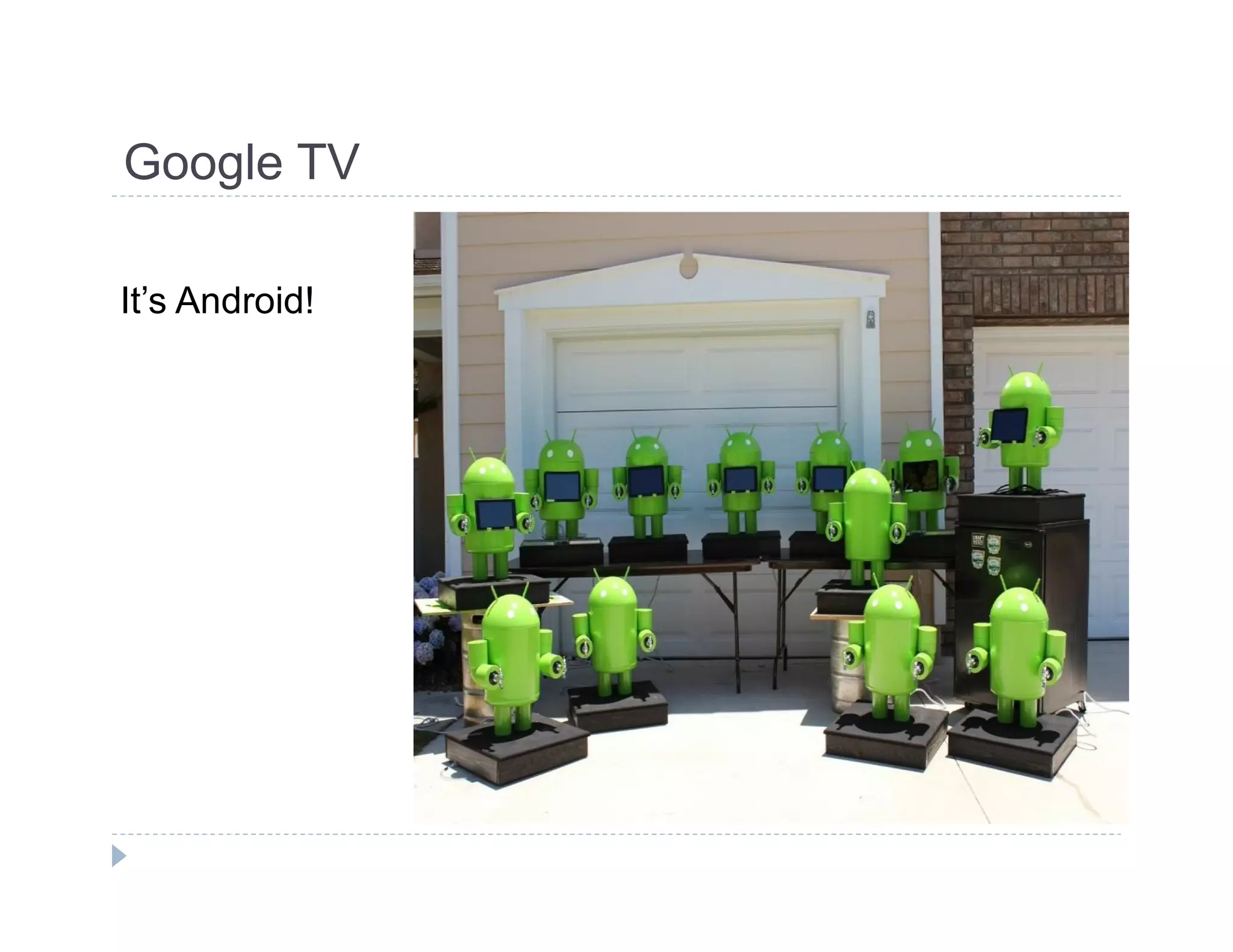 Google TV 
It’s Android! 
 