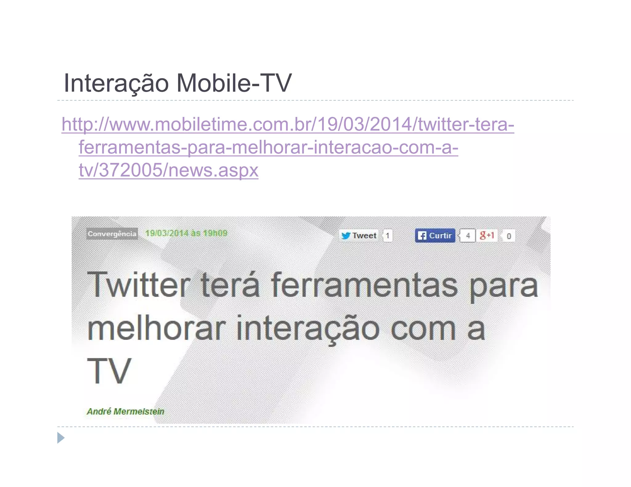 Interação Mobile-TV 
http://www.mobiletime.com.br/19/03/2014/twitter-tera-ferramentas- 
para-melhorar-interacao-com-a-tv/ 
372005/news.aspx 
 