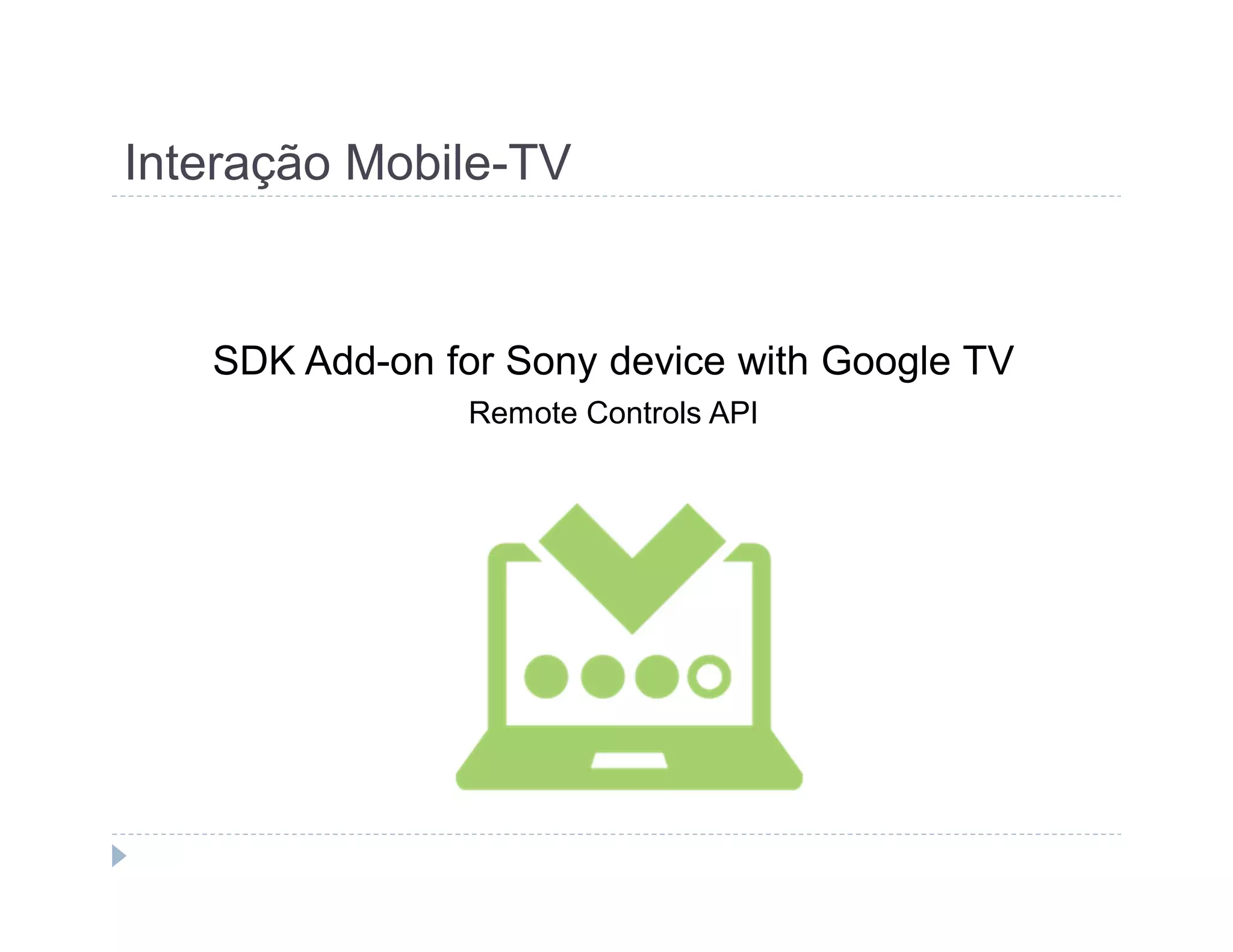 Interação Mobile-TV 
SDK Add-on for Sony device with Google TV 
Remote Controls API 
 