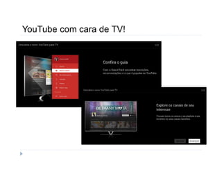 YouTube com cara de TV! 
 