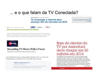 ... e o que falam da TV Conectada? 
 
