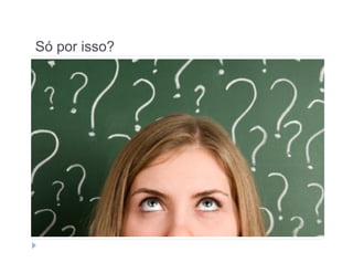 Só por isso? 
Só por isso? 
 