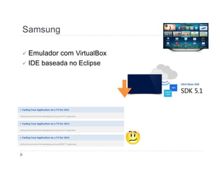 Samsung 
 Emulador com VirtualBox 
 IDE baseada no Eclipse 
 