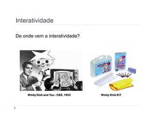 Interatividade 
De onde vem a interatividade? 
 