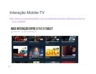Interação Mobile-TV 
http://www.mundodostablets.com.br/aplicativos/mais-interacao-entre-a-tv- 
e-o-tablet/ 
 