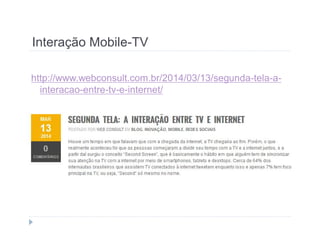 Interação Mobile-TV 
http://www.webconsult.com.br/2014/03/13/segunda-tela-a-interacao- 
entre-tv-e-internet/ 
 