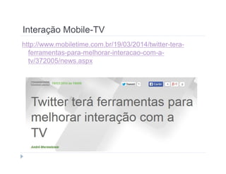 Interação Mobile-TV 
http://www.mobiletime.com.br/19/03/2014/twitter-tera-ferramentas- 
para-melhorar-interacao-com-a-tv/ 
372005/news.aspx 
 