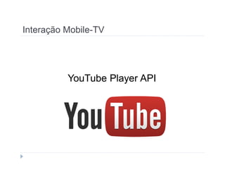 Interação Mobile-TV 
YouTube Player API 
 